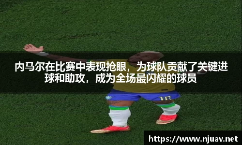 内马尔在比赛中表现抢眼，为球队贡献了关键进球和助攻，成为全场最闪耀的球员