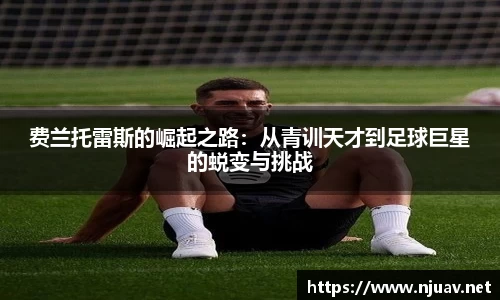 费兰托雷斯的崛起之路：从青训天才到足球巨星的蜕变与挑战