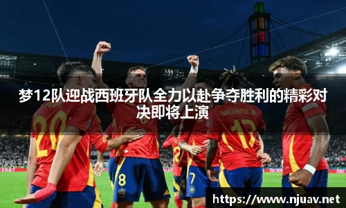 梦12队迎战西班牙队全力以赴争夺胜利的精彩对决即将上演