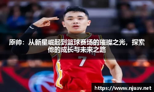 原帅：从新星崛起到篮球赛场的璀璨之光，探索他的成长与未来之路