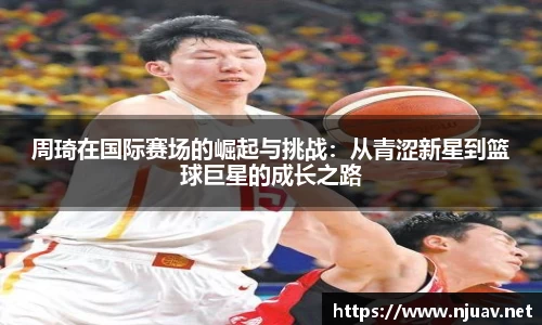 周琦在国际赛场的崛起与挑战：从青涩新星到篮球巨星的成长之路
