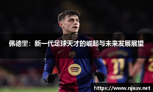 佩德里：新一代足球天才的崛起与未来发展展望