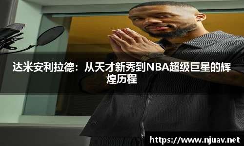 达米安利拉德：从天才新秀到NBA超级巨星的辉煌历程