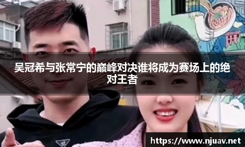 吴冠希与张常宁的巅峰对决谁将成为赛场上的绝对王者