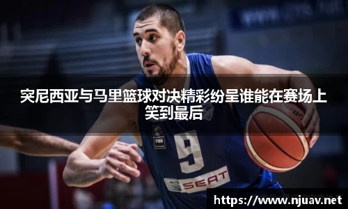 突尼西亚与马里篮球对决精彩纷呈谁能在赛场上笑到最后