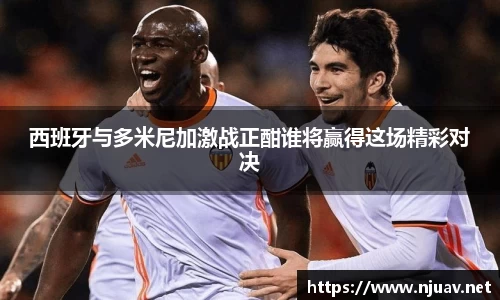 西班牙与多米尼加激战正酣谁将赢得这场精彩对决