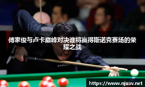 傅家俊与卢卡巅峰对决谁将赢得斯诺克赛场的荣耀之战