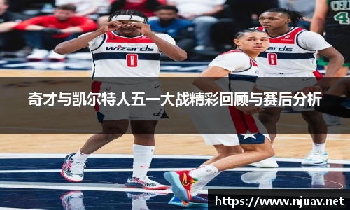 奇才与凯尔特人五一大战精彩回顾与赛后分析