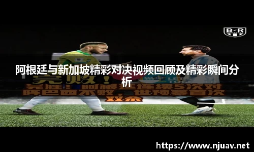 阿根廷与新加坡精彩对决视频回顾及精彩瞬间分析