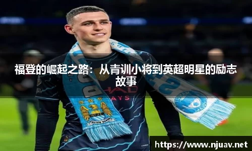 福登的崛起之路：从青训小将到英超明星的励志故事
