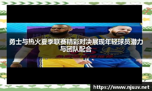 勇士与热火夏季联赛精彩对决展现年轻球员潜力与团队配合