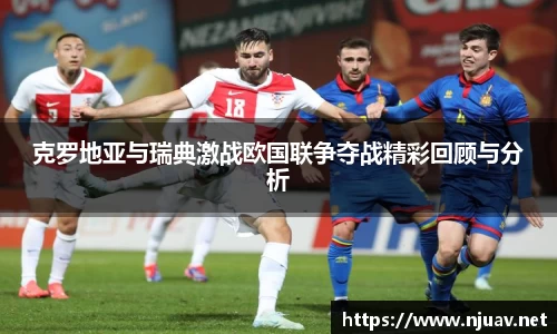 克罗地亚与瑞典激战欧国联争夺战精彩回顾与分析