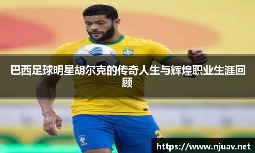 巴西足球明星胡尔克的传奇人生与辉煌职业生涯回顾