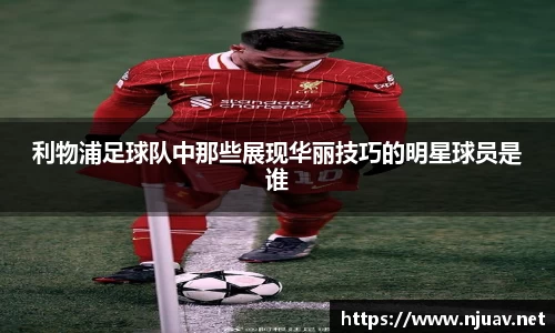 利物浦足球队中那些展现华丽技巧的明星球员是谁
