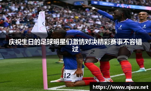 庆祝生日的足球明星们激情对决精彩赛事不容错过