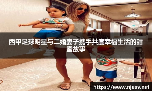 西甲足球明星与二婚妻子携手共度幸福生活的甜蜜故事