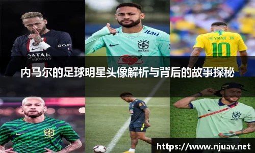 内马尔的足球明星头像解析与背后的故事探秘