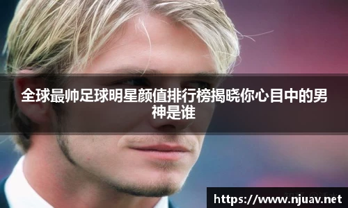 全球最帅足球明星颜值排行榜揭晓你心目中的男神是谁