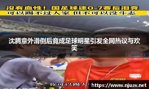 沈腾意外滑倒后竟成足球明星引发全网热议与欢笑