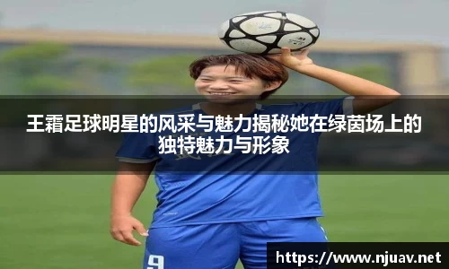 王霜足球明星的风采与魅力揭秘她在绿茵场上的独特魅力与形象