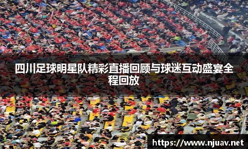 四川足球明星队精彩直播回顾与球迷互动盛宴全程回放