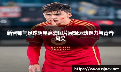 新晋帅气足球明星高清图片展现运动魅力与青春风采