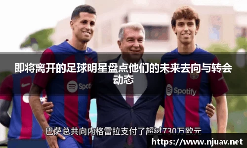 即将离开的足球明星盘点他们的未来去向与转会动态