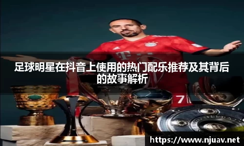 足球明星在抖音上使用的热门配乐推荐及其背后的故事解析