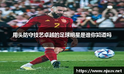用头防守技艺卓越的足球明星是谁你知道吗