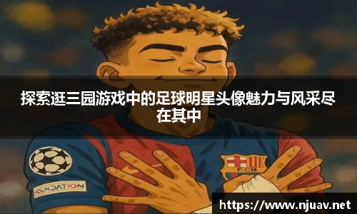 探索逛三园游戏中的足球明星头像魅力与风采尽在其中